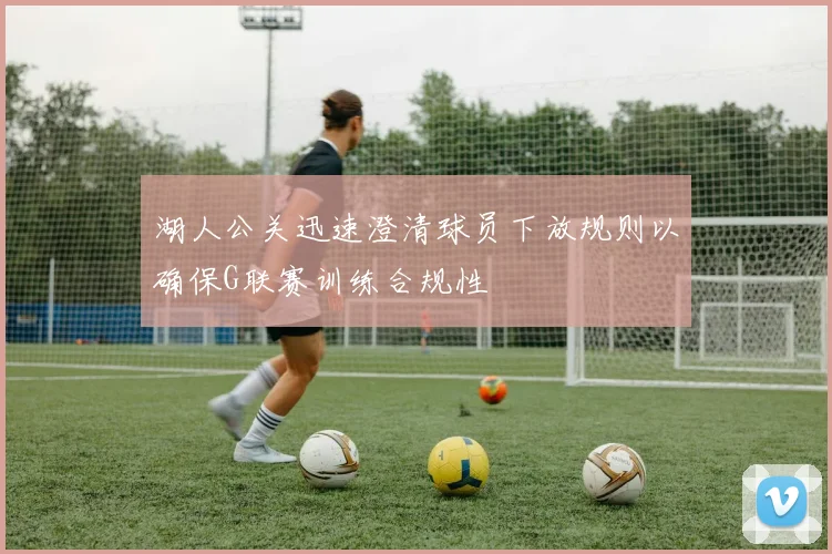 湖人公关迅速澄清球员下放规则以确保G联赛训练合规性