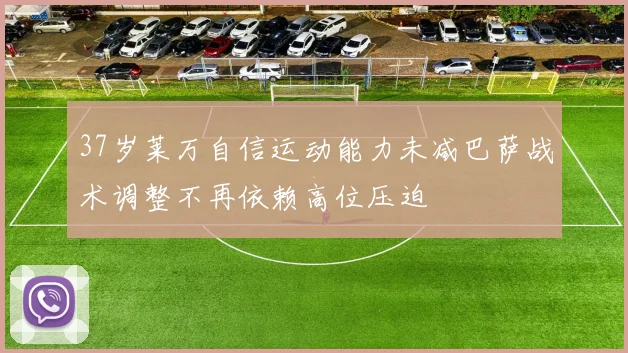 37岁莱万自信运动能力未减巴萨战术调整不再依赖高位压迫