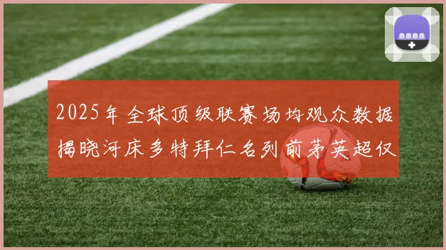 2025年全球顶级联赛场均观众数据揭晓河床多特拜仁名列前茅英超仅排第20位