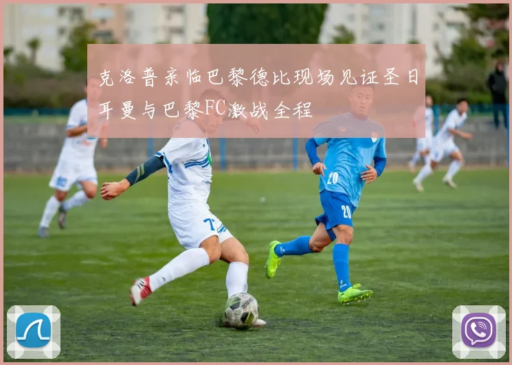 克洛普亲临巴黎德比现场见证圣日耳曼与巴黎FC激战全程