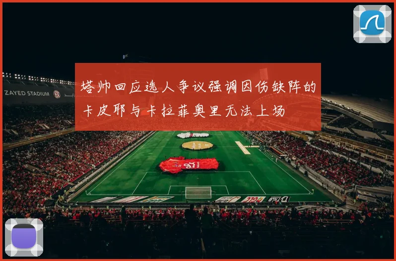 塔帅回应选人争议强调因伤缺阵的卡皮耶与卡拉菲奥里无法上场