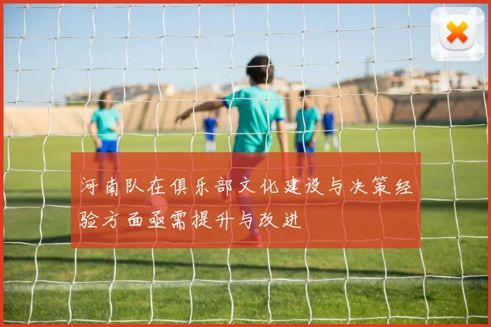 河南队在俱乐部文化建设与决策经验方面亟需提升与改进