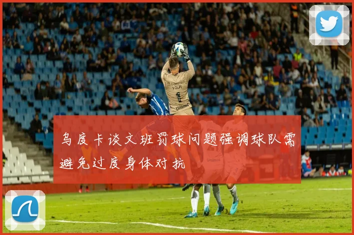 乌度卡谈文班罚球问题强调球队需避免过度身体对抗