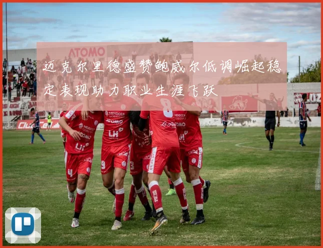 迈克尔里德盛赞鲍威尔低调崛起稳定表现助力职业生涯飞跃