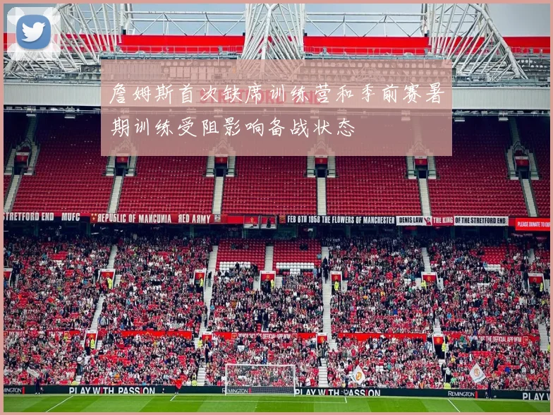 詹姆斯首次缺席训练营和季前赛暑期训练受阻影响备战状态