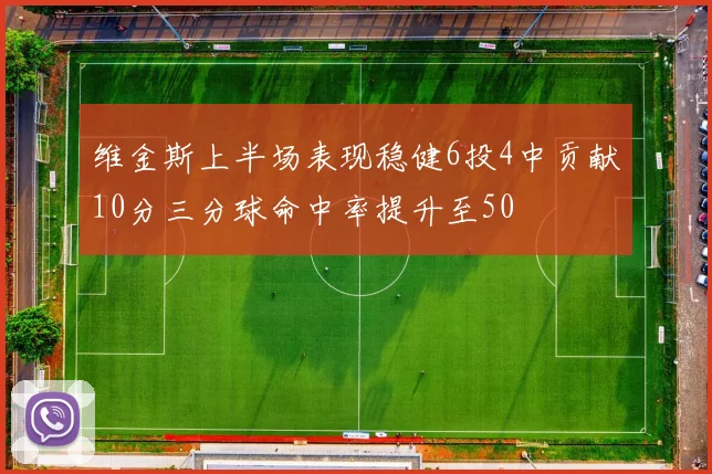 维金斯上半场表现稳健6投4中贡献10分三分球命中率提升至50