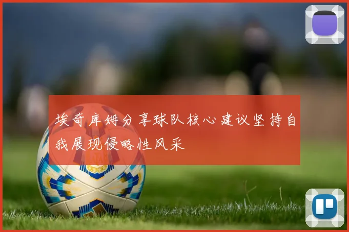 埃奇库姆分享球队核心建议坚持自我展现侵略性风采