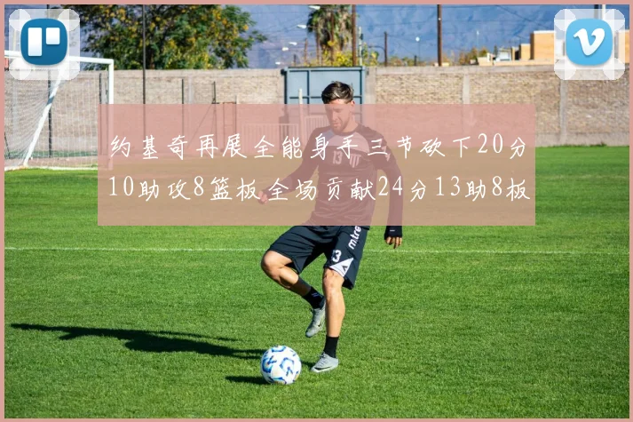 约基奇再展全能身手三节砍下20分10助攻8篮板全场贡献24分13助8板