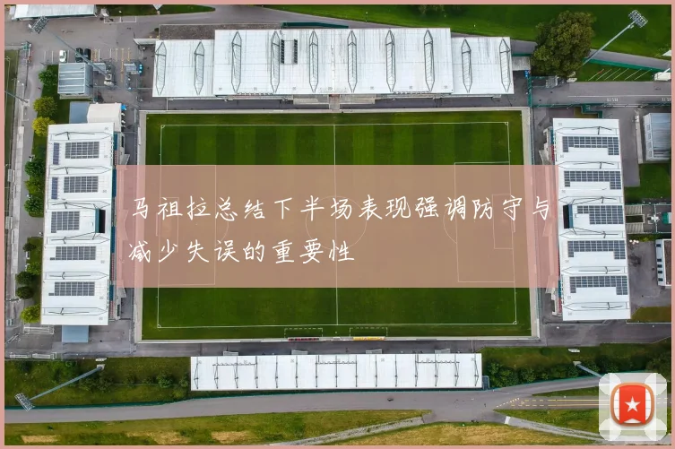 马祖拉总结下半场表现强调防守与减少失误的重要性