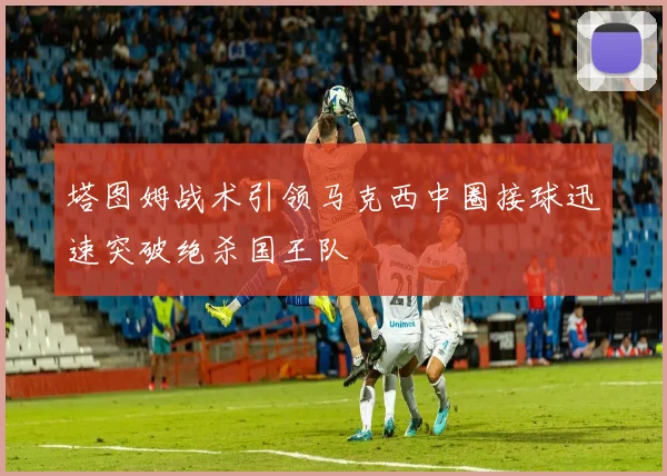塔图姆战术引领马克西中圈接球迅速突破绝杀国王队