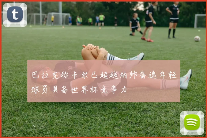 巴拉克称卡尔已超越纳帅备选年轻球员具备世界杯竞争力
