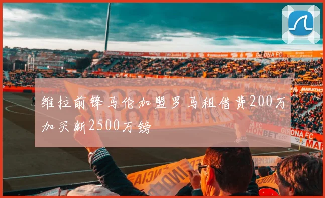 维拉前锋马伦加盟罗马租借费200万加买断2500万镑