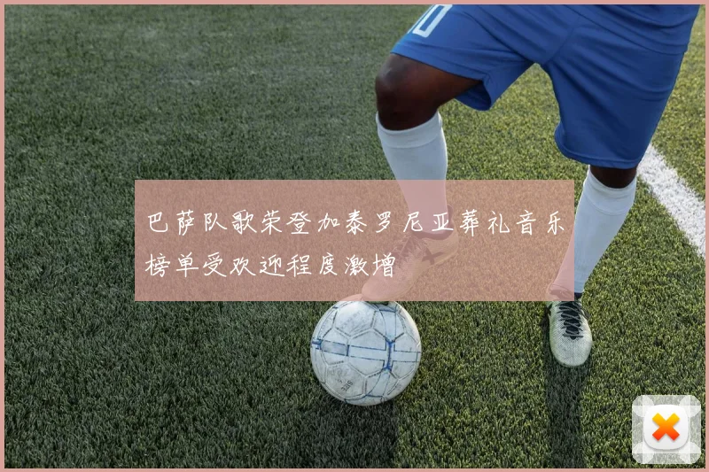 巴萨队歌荣登加泰罗尼亚葬礼音乐榜单受欢迎程度激增