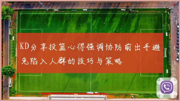 KD分享投篮心得强调协防前出手避免陷入人群的技巧与策略