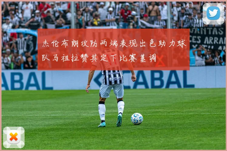 杰伦布朗攻防两端表现出色助力球队马祖拉赞其定下比赛基调