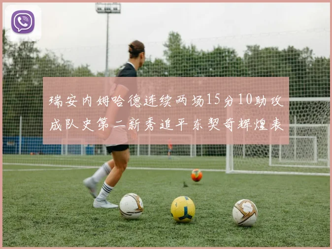 瑞安内姆哈德连续两场15分10助攻成队史第二新秀追平东契奇辉煌表现