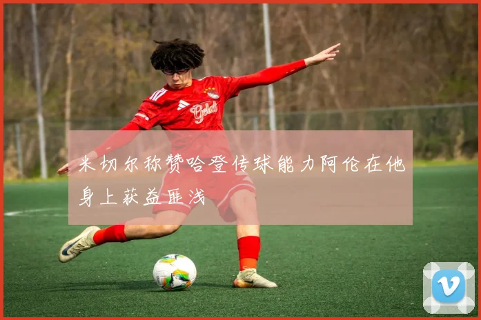 米切尔称赞哈登传球能力阿伦在他身上获益匪浅